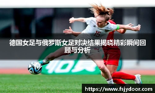 德国女足与俄罗斯女足对决结果揭晓精彩瞬间回顾与分析