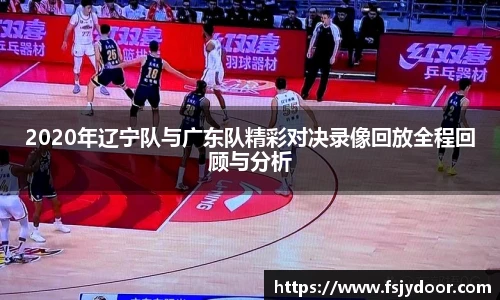 2020年辽宁队与广东队精彩对决录像回放全程回顾与分析