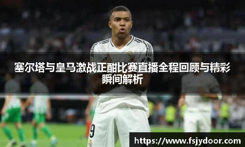 塞尔塔与皇马激战正酣比赛直播全程回顾与精彩瞬间解析