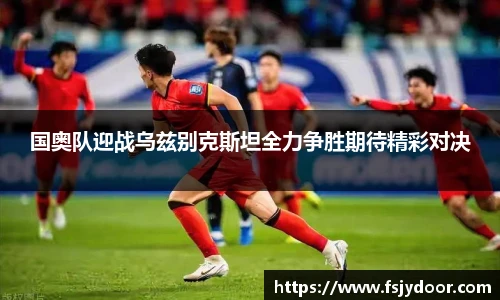 国奥队迎战乌兹别克斯坦全力争胜期待精彩对决