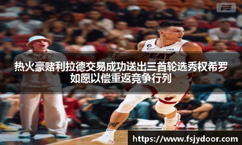 热火豪赌利拉德交易成功送出三首轮选秀权希罗如愿以偿重返竞争行列